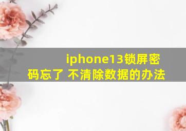 iphone13锁屏密码忘了 不清除数据的办法